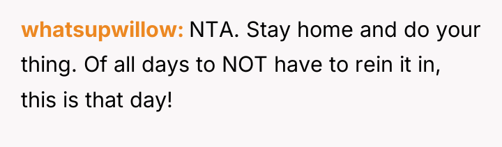 whatsupwillow NTA. Stay home and do your thing. Of all...