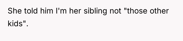 She told him I'm her sibling not "those other kids".