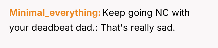 Minimal_everything Keep going NC with your deadbeat dad.: That's really...
