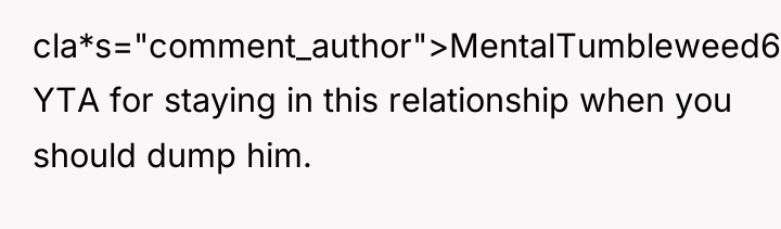 cla*s="comment_author">MentalTumbleweed6233: YTA for staying in this relationship when you should...