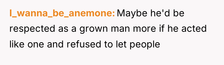 I_wanna_be_anemone Maybe he'd be respected as a grown man more...
