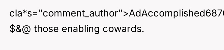 cla*s="comment_author">AdAccomplished6870: $&@ those enabling cowards.