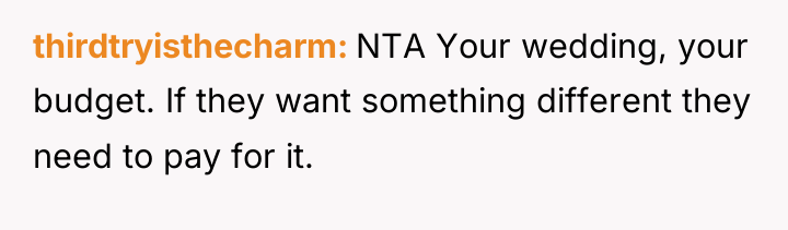 thirdtryisthecharm NTA Your wedding, your budget. If they want something...
