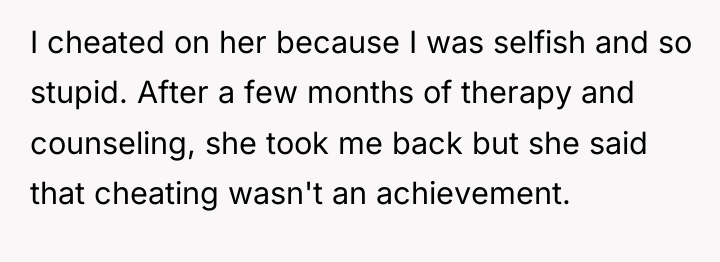 I cheated on her because I was selfish and so...