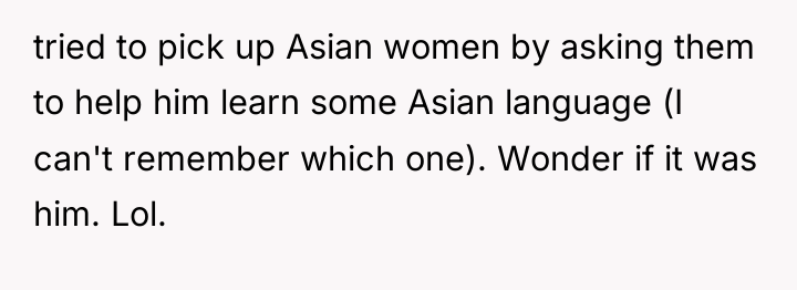tried to pick up Asian women by asking them to...