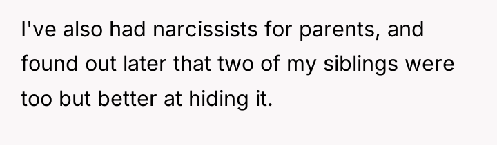 I've also had narcissists for parents, and found out later...
