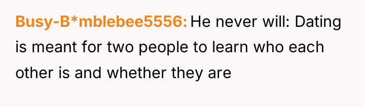 Busy-B*mblebee5556 He never will: Dating is meant for two people...