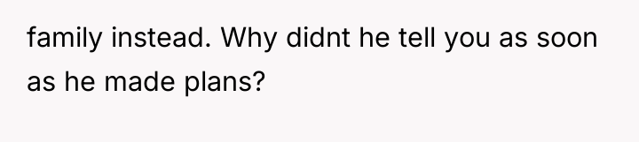 family instead. Why didnt he tell you as soon as...