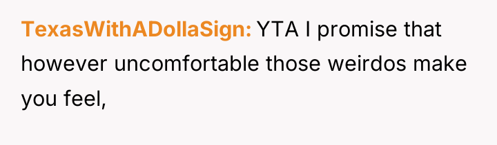 TexasWithADollaSign YTA I promise that however uncomfortable those weirdos make...