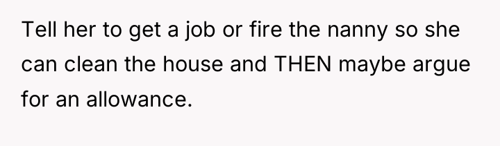 Tell her to get a job or fire the nanny...