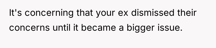 It's concerning that your ex dismissed their concerns until it...