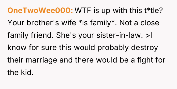 OneTwoWee000 WTF is up with this t*tle? Your brother's wife...