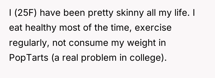 I (25F) have been pretty skinny all my life. I...