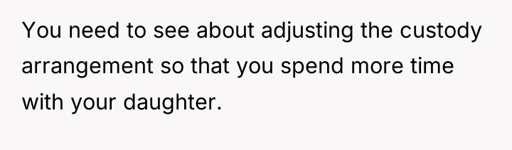 You need to see about adjusting the custody arrangement so...