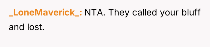 _LoneMaverick_ NTA. They called your bluff and lost.