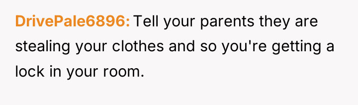 DrivePale6896 Tell your parents they are stealing your clothes and...
