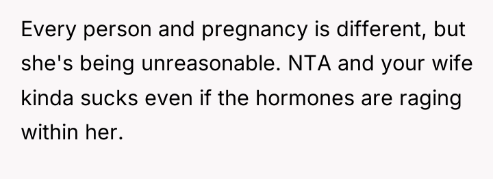 Every person and pregnancy is different, but she's being unreasonable....