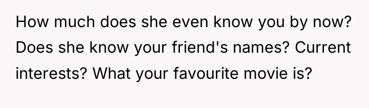 How much does she even know you by now? Does...