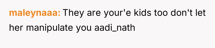 maleynaaa They are your'e kids too don't let her manipulate...