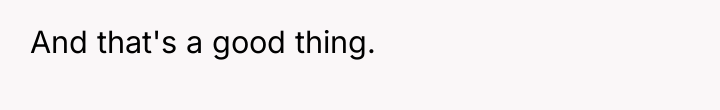 And that's a good thing.