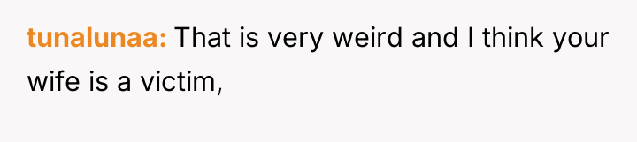 tunalunaa That is very weird and I think your wife...