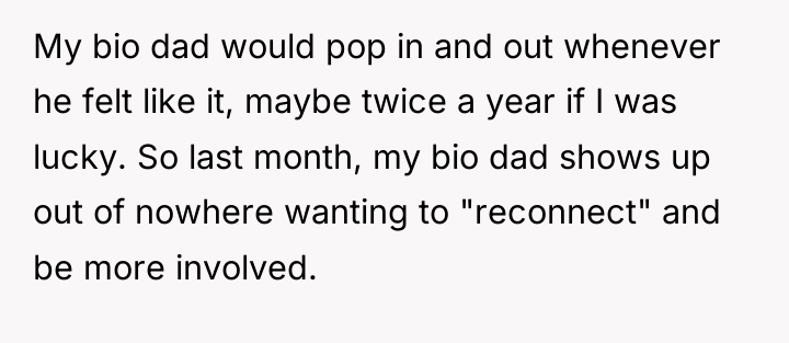 My bio dad would pop in and out whenever he...