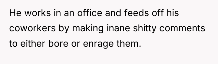He works in an office and feeds off his coworkers...