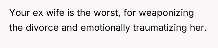 Your ex wife is the worst, for weaponizing the divorce...