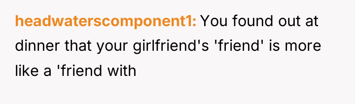 headwaterscomponent1 You found out at dinner that your girlfriend's 'friend'...