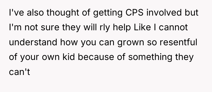 I've also thought of getting CPS involved but I'm not...