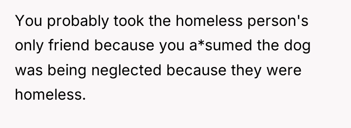 You probably took the homeless person's only friend because you...