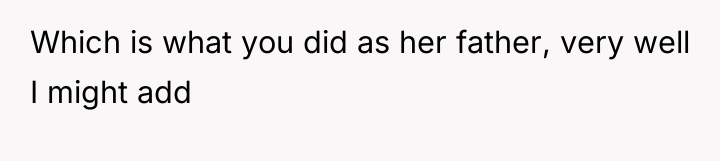 Which is what you did as her father, very well...