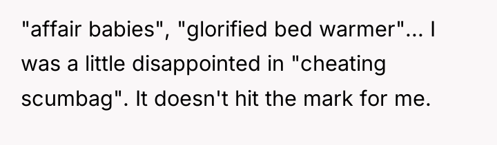 "affair babies", "glorified bed warmer"... I was a little disappointed...