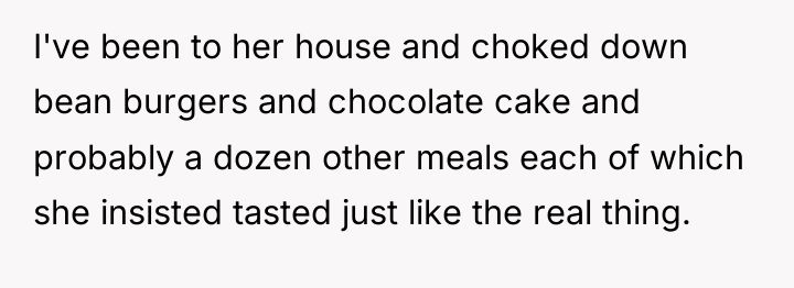 I've been to her house and choked down bean burgers...