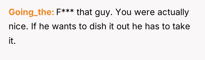 Going_the F*** that guy. You were actually nice. If he...