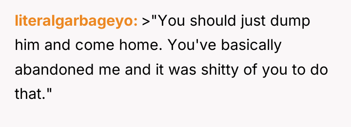 literalgarbageyo >"You should just dump him and come home. You've...