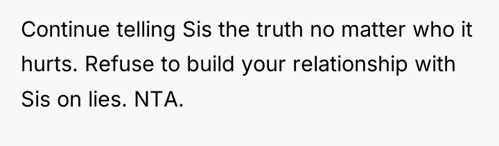 Continue telling Sis the truth no matter who it hurts....