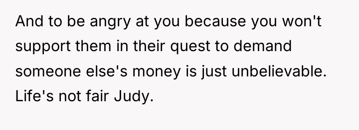 And to be angry at you because you won't support...