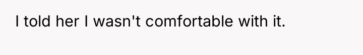 I told her I wasn't comfortable with it.
