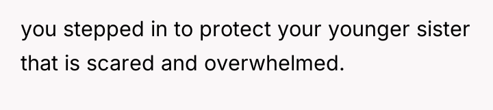 you stepped in to protect your younger sister that is...