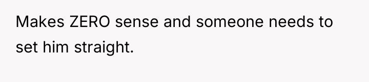 Makes ZERO sense and someone needs to set him straight.