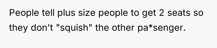 People tell plus size people to get 2 seats so...