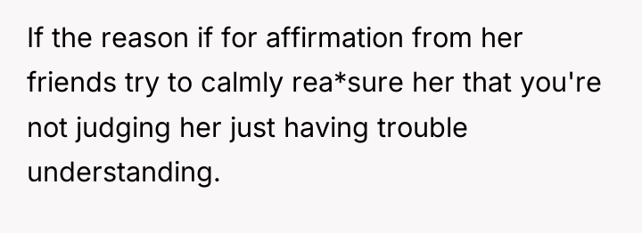 If the reason if for affirmation from her friends try...