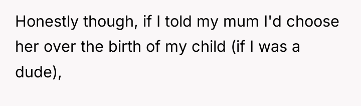 Honestly though, if I told my mum I'd choose her...