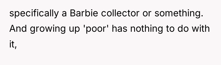 specifically a Barbie collector or something. And growing up 'poor'...
