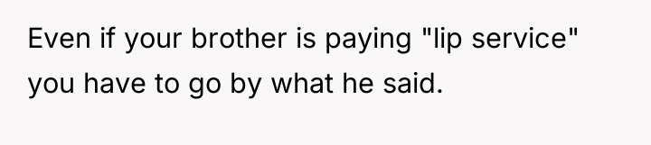 Even if your brother is paying "lip service" you have...