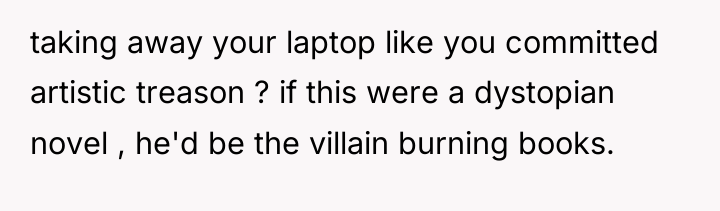 taking away your laptop like you committed artistic treason ?...