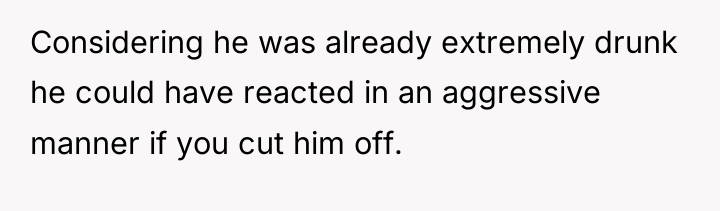 Considering he was already extremely drunk he could have reacted...
