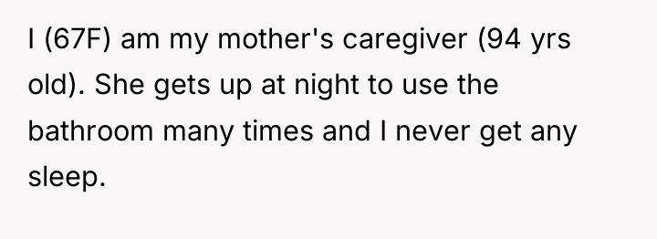 I (67F) am my mother's caregiver (94 yrs old). She...