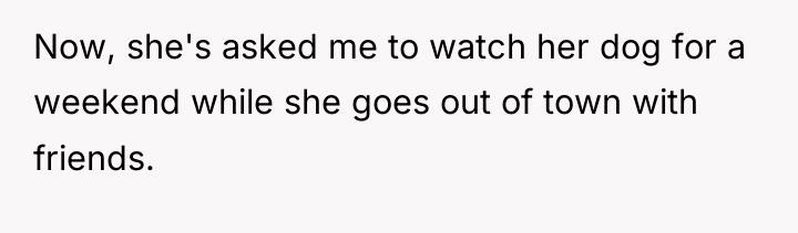 Now, she's asked me to watch her dog for a...